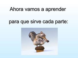 Ahora vamos a aprender para que sirve cada parte: