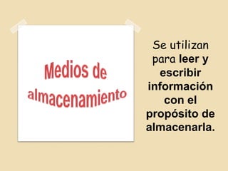Se utilizan
para leer y
escribir
información
con el
propósito de
almacenarla.