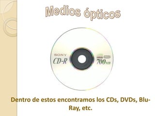 Dentro de estos encontramos los CDs, DVDs, BluRay, etc.