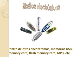Dentro de estos encontramos, memorias USB,
memory card, flash memory card, MP3, etc..