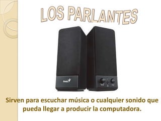 Sirven para escuchar música o cualquier sonido que
pueda llegar a producir la computadora.