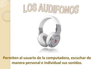 Permiten al usuario de la computadora, escuchar de
manera personal e individual sus sonidos.