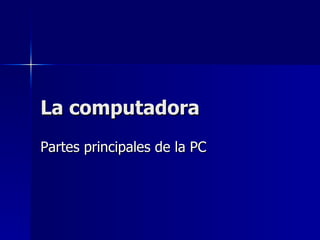 La computadora Partes principales de la PC 