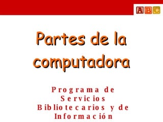 Partes de la computadora Programa de Servicios Bibliotecarios y de Información 