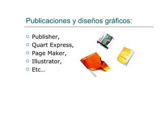 Publicaciones y diseños gráficos: Publisher, Quart Express, Page Maker, Illustrator, Etc… 