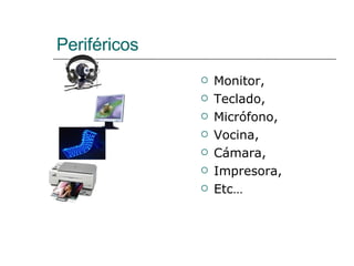 Periféricos Monitor, Teclado, Micrófono, Vocina, Cámara, Impresora, Etc… 
