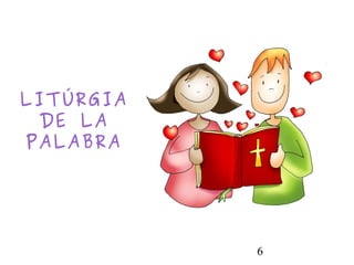 6
LITÚRGIA
DE LA
PALABRA
 