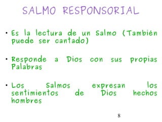 8
SALMO RESPONSORIAL
• Es la lectura de un Salmo (También
puede ser cantado)
• Responde a Dios con sus propias
Palabras
• Los Salmos expresan los
sentimientos de Dios hechos
hombres
 