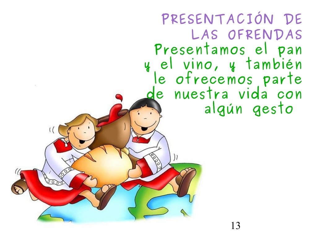 13PRESENTACIÓN DELAS OFRENDASPresentamos el pany el vino, y tambiénle ofrecemos partede nuestra vida conalgún gesto
