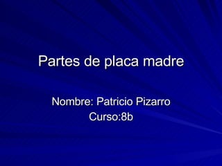 Partes de placa madre Nombre: Patricio Pizarro Curso:8b 