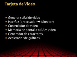  Generar señal de video
 Interfaz (procesador  Monitor)
 Controlador de video
 Memoria de pantalla o RAM video
 Generador de caracteres
 Acelerador de gráficos.
 