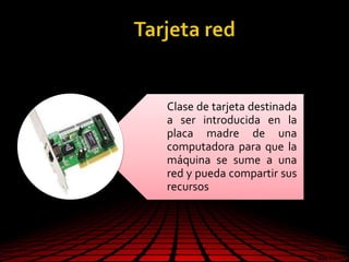 Clase de tarjeta destinada
a ser introducida en la
placa madre de una
computadora para que la
máquina se sume a una
red y pueda compartir sus
recursos
 