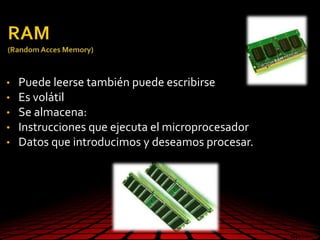 • Puede leerse también puede escribirse
• Es volátil
• Se almacena:
• Instrucciones que ejecuta el microprocesador
• Datos que introducimos y deseamos procesar.
 
