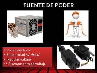 • Poder eléctrico
• Electricidad AC  DC
• Regular voltaje
** Fluctuaciones de voltaje
FUENTE DE PODER
 