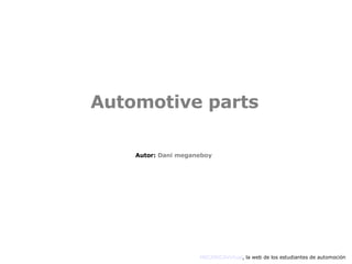 Automotive parts MECANICAVirtual , la web de los estudiantes de automoción Autor:  Dani meganeboy 