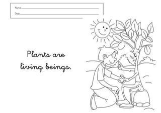 Name:___________________________________________________________

Date:____________________________________________________________




      Plants are
    living beings.
 