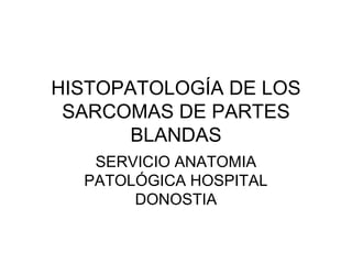 HISTOPATOLOGÍA DE LOS
SARCOMAS DE PARTES
BLANDAS
SERVICIO ANATOMIA
PATOLÓGICA HOSPITAL
DONOSTIA
 