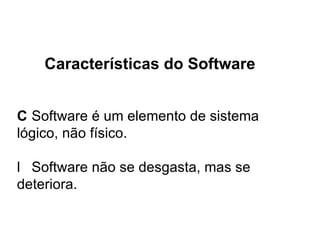 Características do Software 􀁺  Software é um elemento de sistema lógico, não físico. 􀁺  Software não se desgasta, mas se deteriora. 