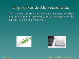 Dispositivos de Almacenamiento Los sistemas informáticos pueden almacenar los datos tanto interna (en la memoria) como externamente (en los dispositivos de almacenamiento).  Índice de Dispositivos Menú 