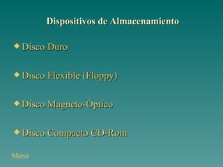 Dispositivos de Almacenamiento Disco Duro Disco Flexible (Floppy) Disco Magneto-Óptico Disco Compacto CD- Rom Menú 