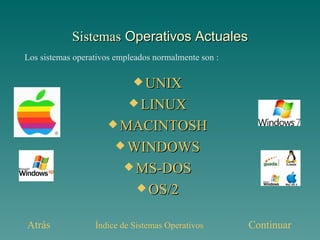 Sistemas  Operativos Actuales UNIX LINUX MACINTOSH WINDOWS MS-DOS OS/2 Los sistemas operativos empleados normalmente son : Atrás Continuar Índice de Sistemas Operativos 
