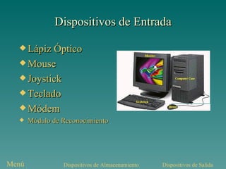Dispositivos de Entrada Lápiz Óptico Mouse Joystick Teclado Módem Módulo de Reconocimiento   de Voz Dispositivos de Salida Dispositivos de Almacenamiento Menú 