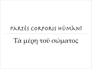 Partēs corporis hūmānī
!ὰ #έ%& '(ῦ *ώ#,'(-
 