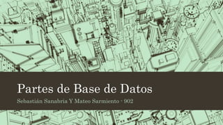 Partes de Base de Datos
Sebastián Sanabria Y Mateo Sarmiento - 902
 