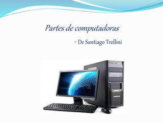 Partes de computadoras
• De Santiago Trellini
 