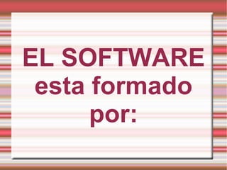 EL SOFTWARE
 esta formado
      por:
 