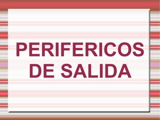 PERIFERICOS
 DE SALIDA
 