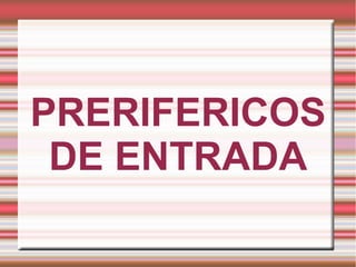 PRERIFERICOS
 DE ENTRADA
 