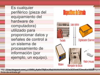 Es cualquier
        periférico (pieza del
        equipamiento del
        hardware de
        computadora)
        utilizado para
        proporcionar datos y
        señales de control a
        un sistema de
        procesamiento de
        información (por
        ejemplo, un equipo).

http://3.bp.blogspot.com/_L1StBX_Ky6o/TBjEziJi9qI/AAAAAAAAACk/3CFnnkTOmoA/s1600/dispos
tivos-de-entrada.gif
 