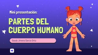 Mini presentación:
Gaudy Jimena Garcia Ortiz
PARTES DEL
CUERPO HUMANO
 