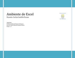 Ambiente de Excel
Escuela: Carlos CastilloPeraza
10/02/2015
Profesora:María del RosarioVelázquez
Alumno:AdriánGamalielCamposCaamal
Grupo: 1.-E
 