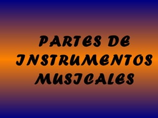 PARTES DE
INSTRUMENTOS
  MUSICALES
 