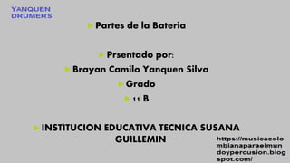  Partes de la Bateria
 Prsentado por:
 Brayan Camilo Yanquen Silva
 Grado
 11 B
 INSTITUCION EDUCATIVA TECNICA SUSANA
GUILLEMIN
 