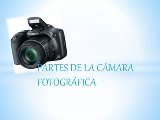 PARTES DE LA CÁMARA
FOTOGRÁFICA
 