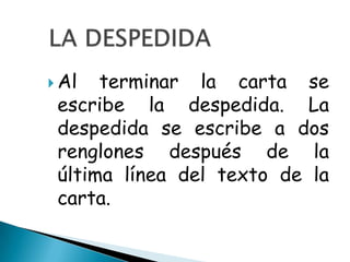  Al  terminar la carta se
 escribe la despedida. La
 despedida se escribe a dos
 renglones después de la
 última línea del texto de la
 carta.
 