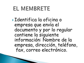  Identificala oficina o
 empresa que envía el
 documento y por lo regular
 contiene la siguiente
 información: Nombre de la
 empresa, dirección, teléfono,
  fax, correo electrónico.
 