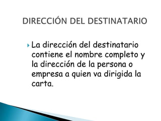  Ladirección del destinatario
 contiene el nombre completo y
 la dirección de la persona o
 empresa a quien va dirigida la
 carta.
 