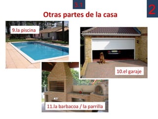 3.1
               Otras partes de la casa                        2
9.la piscina




                                               10.el garaje




                11.la barbacoa / la parrilla
 