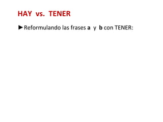 HAY vs. TENER
►Reformulando las frases a y b con TENER:
 