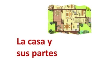 La casa y
sus partes
 