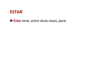 ESTAR
►Estar sirve, entre otras cosas, para:
 
