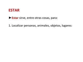 ESTAR
►Estar sirve, entre otras cosas, para:

1. Localizar personas, animales, objetos, lugares:
 