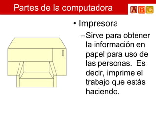 Partes de la computadora Impresora  Sirve para obtener la información en papel para uso de las personas.  Es decir, imprime el trabajo que estás haciendo. 
