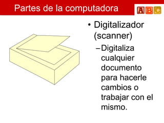 Partes de la computadora Digitalizador (scanner) Digitaliza cualquier documento para hacerle cambios o trabajar con el mismo. 