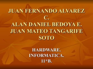 JUAN FERNANDO ALVAREZ C. ALAN DANIEL BEDOYA E. JUAN MATEO TANGARIFE SOTO HARDWARE. INFORMATICA. 11*B. 
