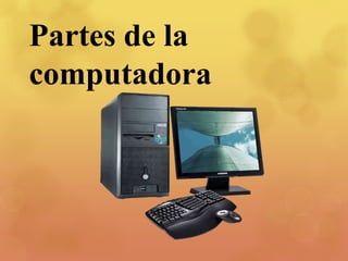 Partes de la
computadora
 
